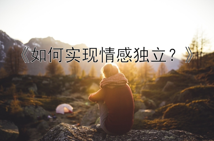 《如何实现情感独立？》