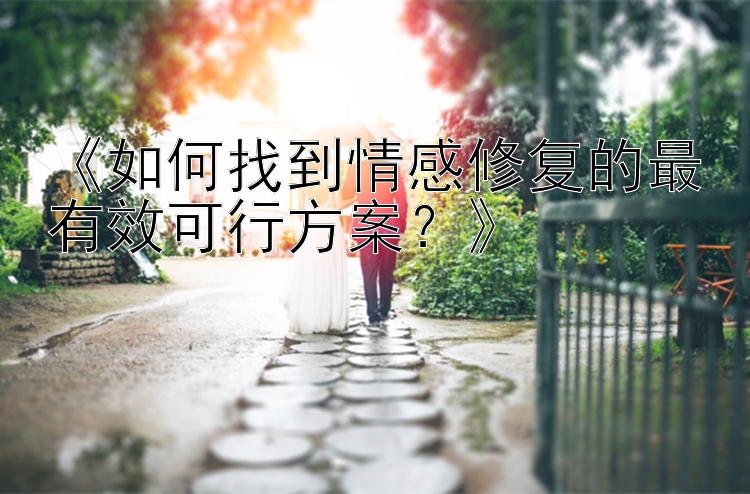 《如何找到情感修复的最有效可行方案？》