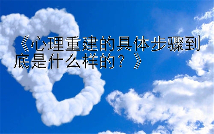 《心理重建的具体步骤到底是什么样的？》